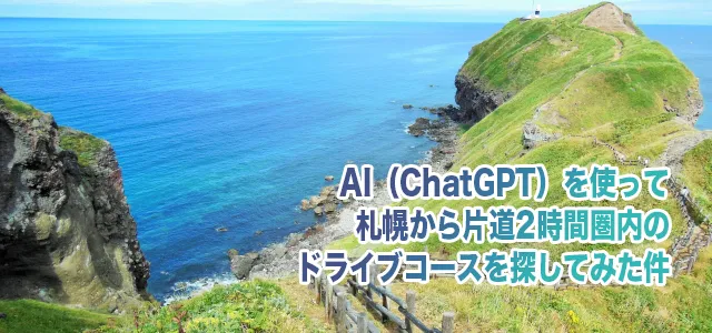 AI（ChatGPT）を使って札幌から片道2時間圏内のドライブコースを探してみた件